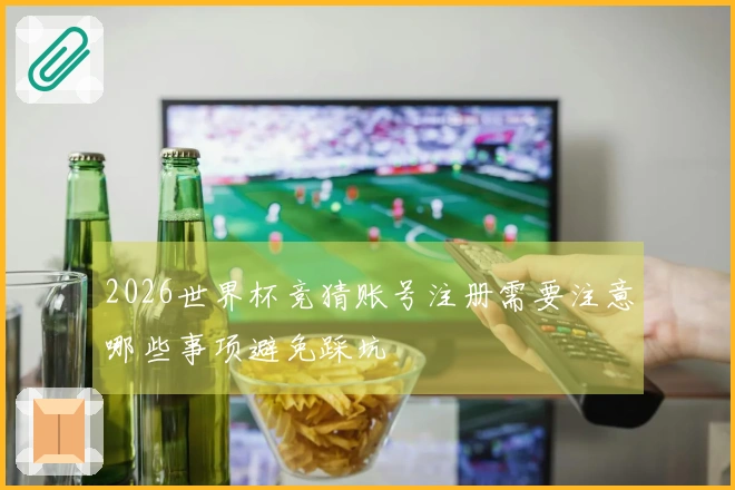2026世界杯竞猜账号注册需要注意哪些事项避免踩坑