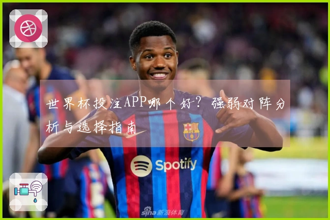 世界杯投注APP哪个好？强弱对阵分析与选择指南