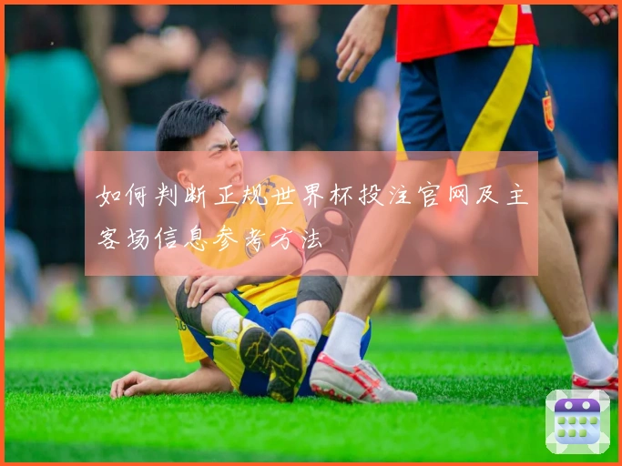 如何判断正规世界杯投注官网及主客场信息参考方法