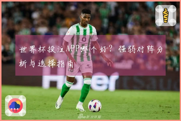 世界杯投注APP哪个好？强弱对阵分析与选择指南