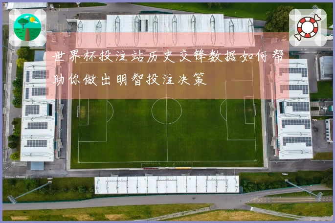 世界杯投注站历史交锋数据如何帮助你做出明智投注决策