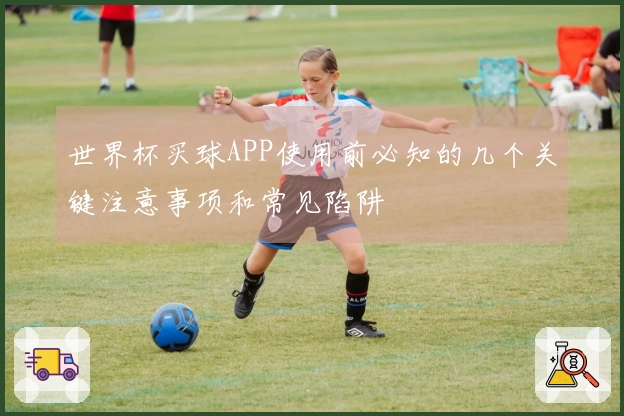 世界杯买球APP使用前必知的几个关键注意事项和常见陷阱