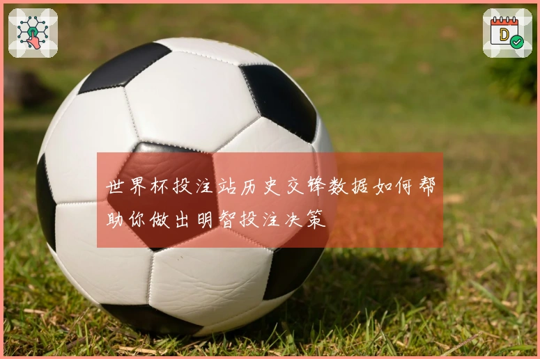 世界杯投注站历史交锋数据如何帮助你做出明智投注决策