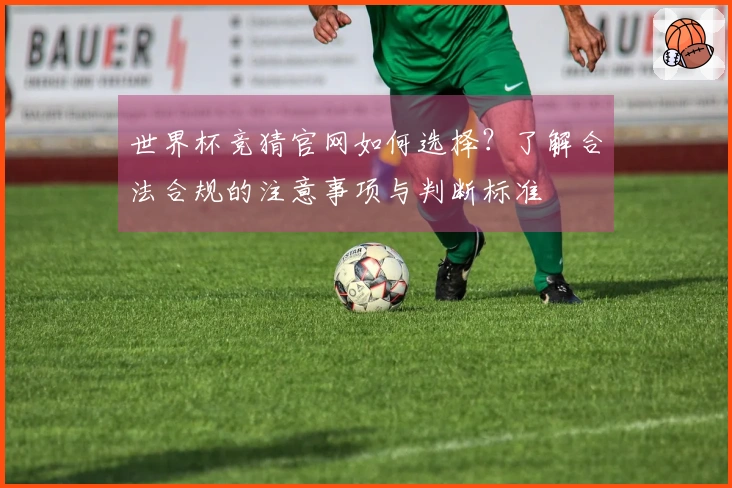 世界杯竞猜官网如何选择？了解合法合规的注意事项与判断标准