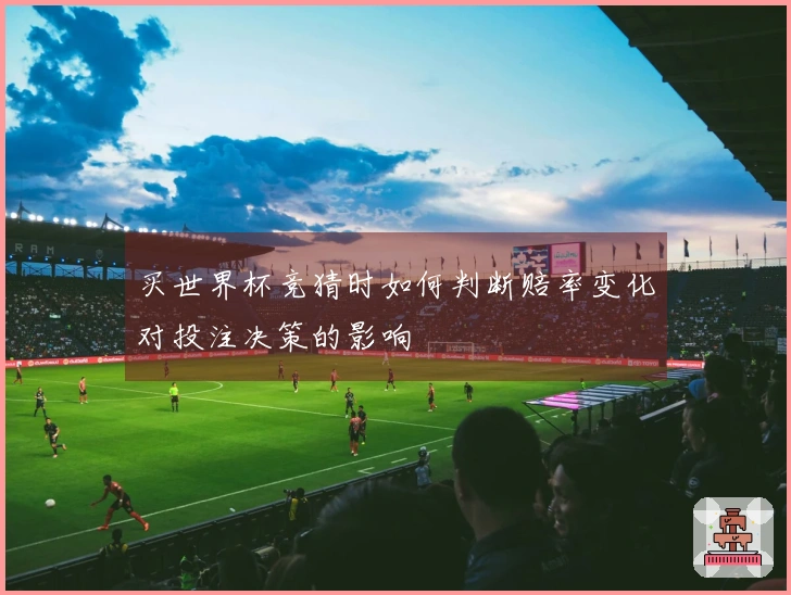 买世界杯竞猜时如何判断赔率变化对投注决策的影响