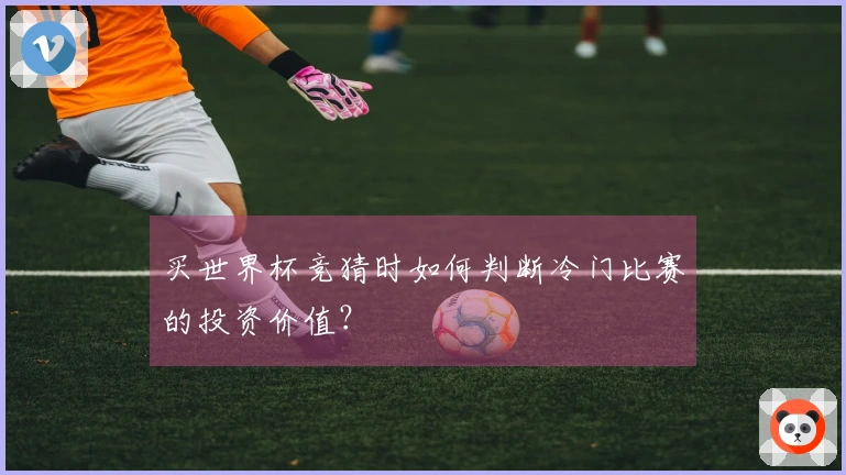 买世界杯竞猜时如何判断冷门比赛的投资价值？